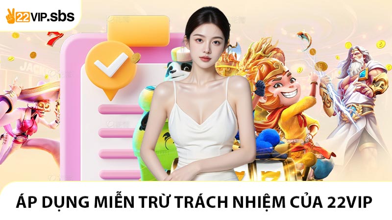 Đối tượng áp dụng Miễn trừ trách nhiệm của 22VIP
