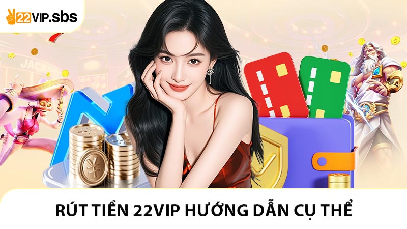 Rút tiền 22VIP hướng dẫn cụ thể cho người chơi