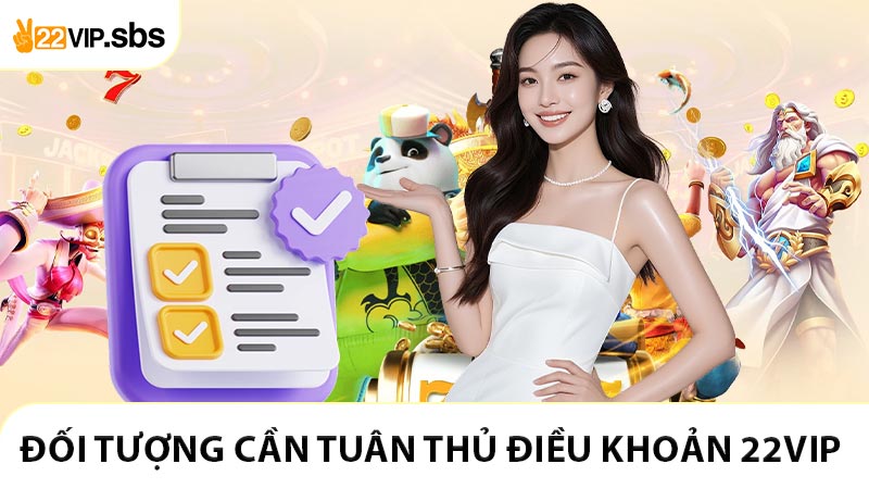 Tìm hiểu đối tượng và phạm vi sử dụng điều khoản 22VIP