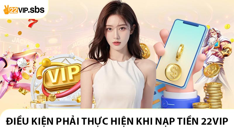 Điều kiện phải thực hiện khi nạp tiền 22VIP