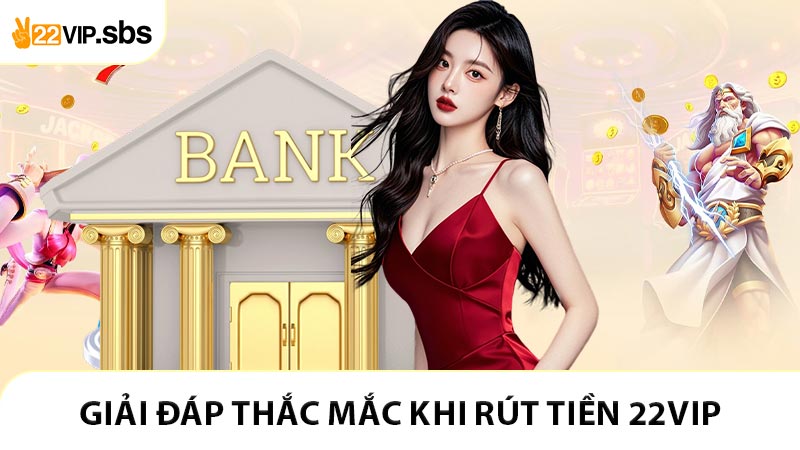 Giải đáp thắc mắc khi rút tiền 22VIP