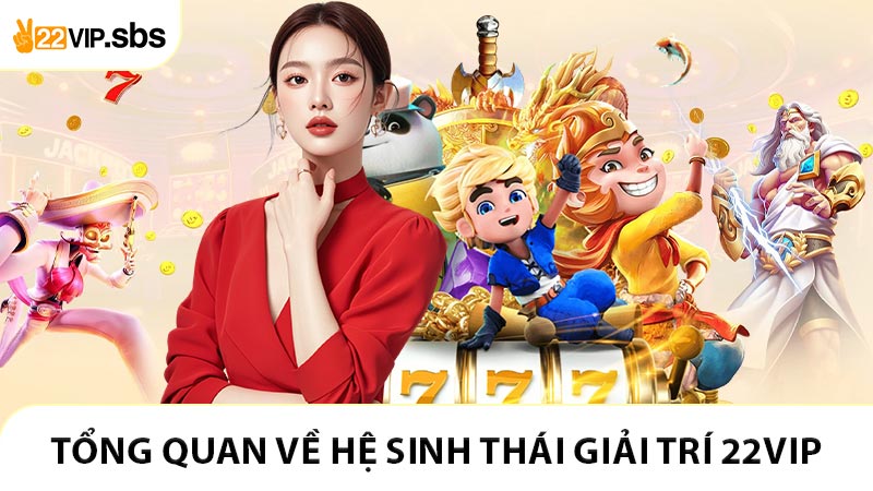 Tổng quan về hệ sinh thái giải trí 22VIP
