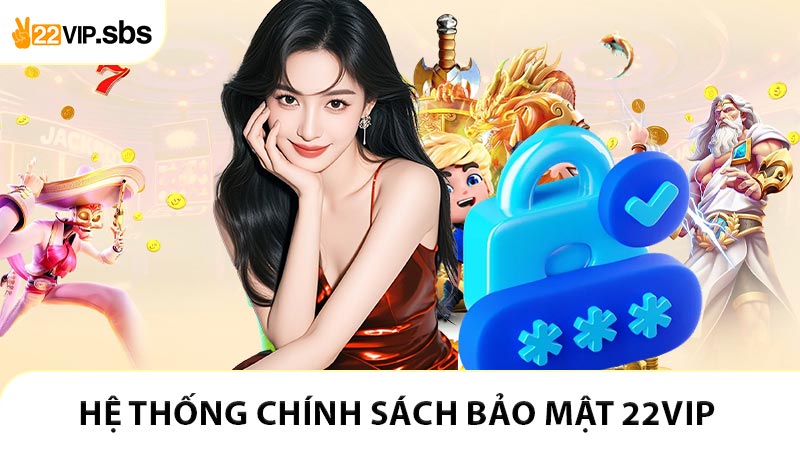 Hệ thống chính sách bảo mật 22VIP và cam kết bảo vệ thông tin