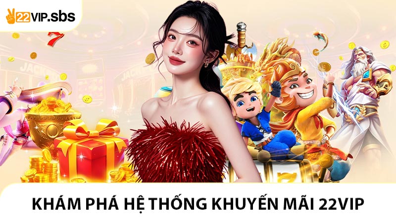 Khám phá hệ thống khuyến mãi 22VIP cực đã