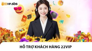 Hỗ Trợ Khách Hàng 22VIP - Trung Tâm CSKH Hoạt Động 24/7