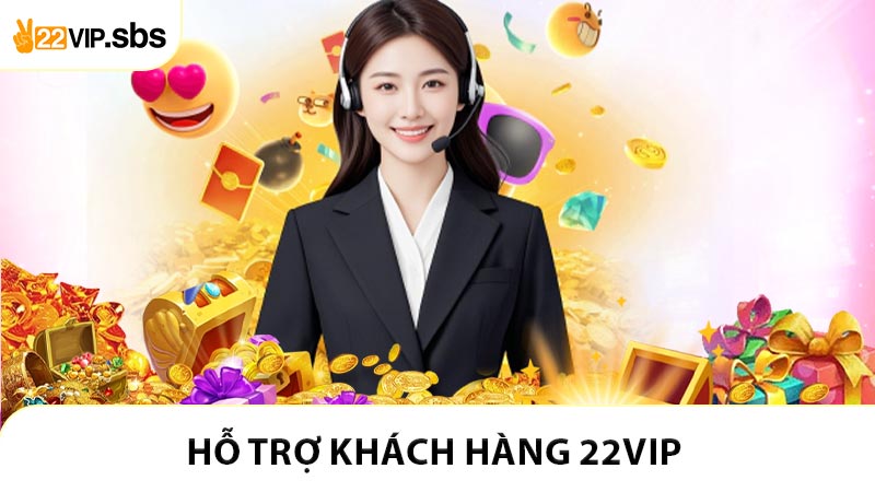 Hỗ Trợ Khách Hàng 22VIP - Trung Tâm CSKH Hoạt Động 24/7