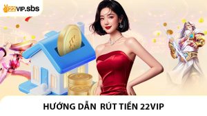 Rút Tiền 22VIP - Hướng Dẫn Giao Dịch An Toàn Và Minh Bạch