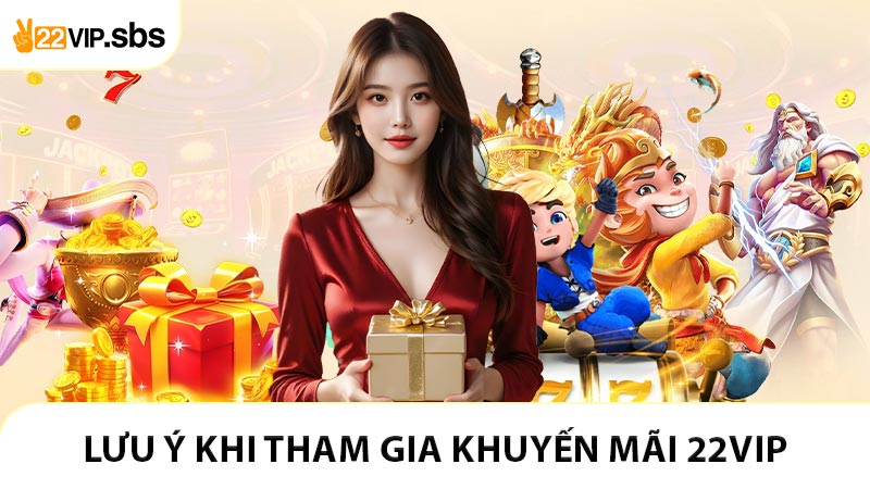 Những lưu ý vàng khi tham gia khuyến mãi 22VIP