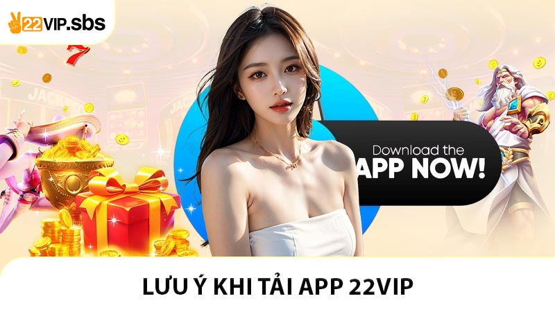 Tải app 22VIP nên lưu ý những?