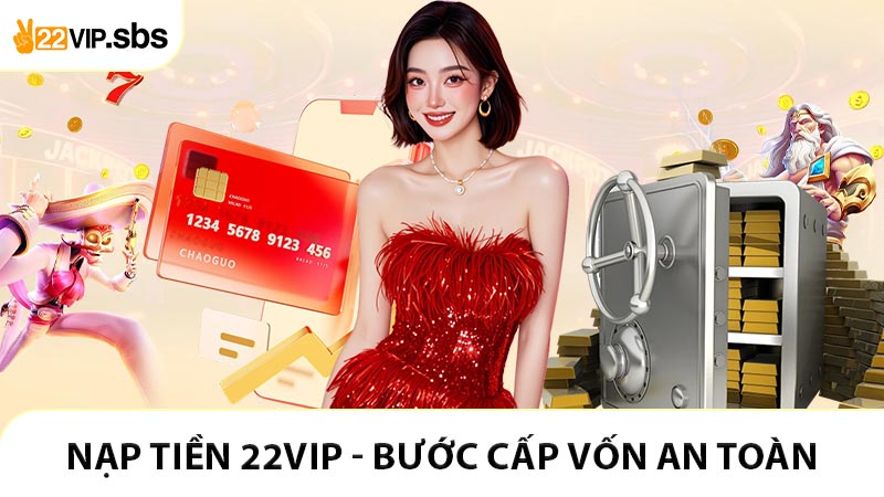Nạp Tiền 22VIP - Bước Cấp Vốn Cá Cược Dễ Dàng