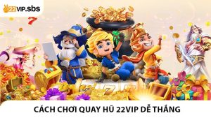 Cách Chơi Quay Hũ 22VIP Dễ Thắng Cho Người Mới
