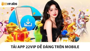 Tải App 22VIP - Chơi Cá Cược Dễ Dàng Trên Mobile