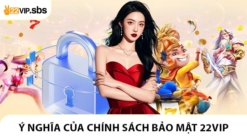Ý nghĩa của chính sách bảo mật 22VIP đối với người chơi